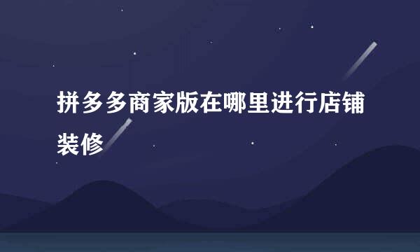 拼多多商家版在哪里进行店铺装修