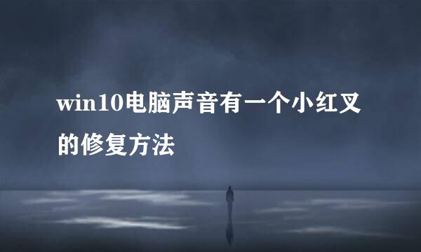 win10电脑声音有一个小红叉的修复方法