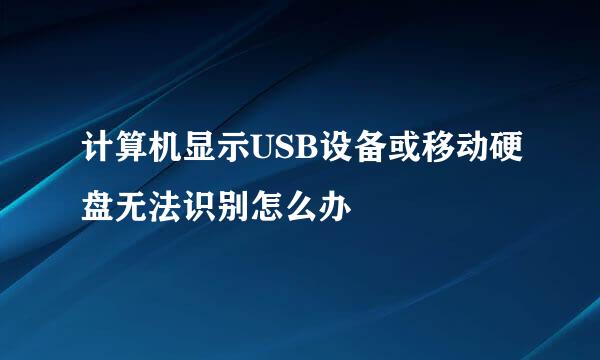 计算机显示USB设备或移动硬盘无法识别怎么办