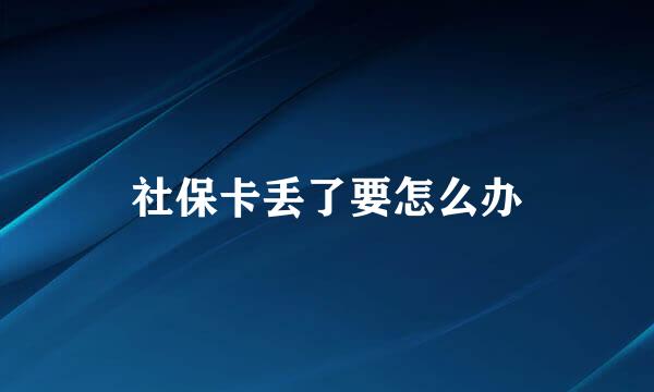 社保卡丢了要怎么办
