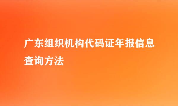 广东组织机构代码证年报信息查询方法