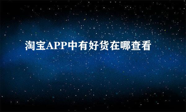 淘宝APP中有好货在哪查看
