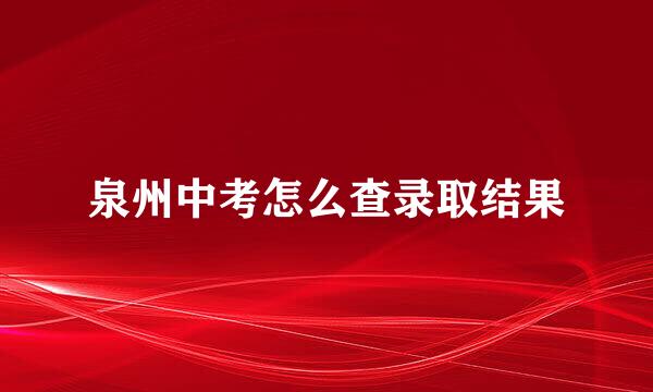 泉州中考怎么查录取结果