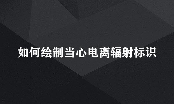如何绘制当心电离辐射标识