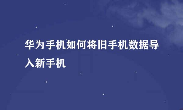 华为手机如何将旧手机数据导入新手机
