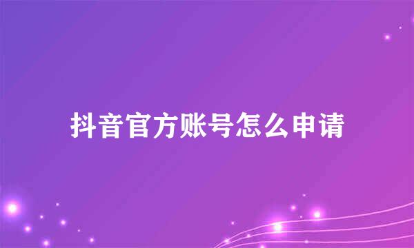 抖音官方账号怎么申请