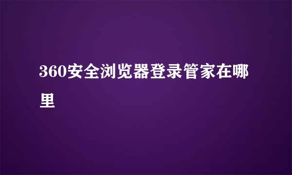 360安全浏览器登录管家在哪里
