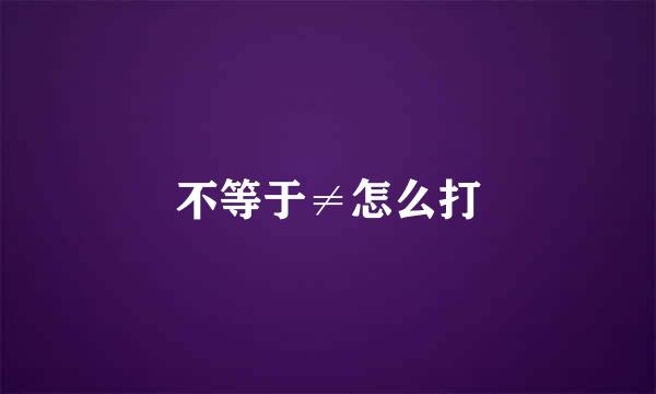 不等于≠怎么打