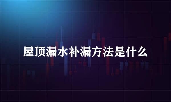屋顶漏水补漏方法是什么