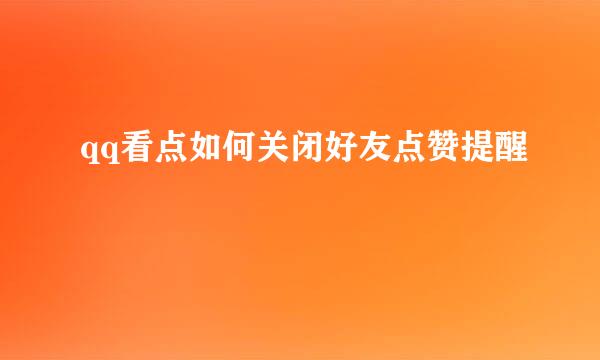 qq看点如何关闭好友点赞提醒