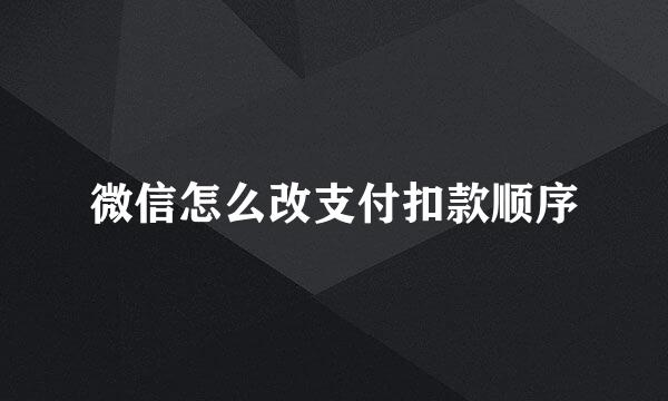 微信怎么改支付扣款顺序