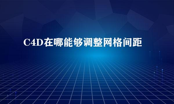 C4D在哪能够调整网格间距