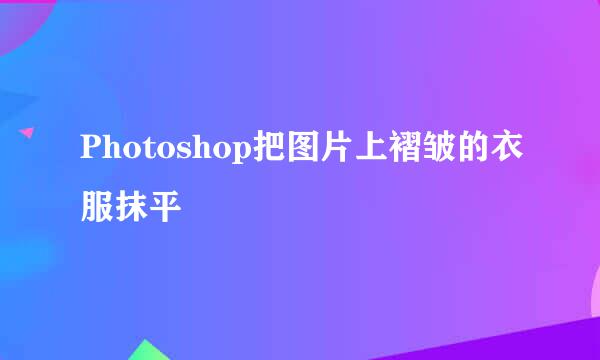 Photoshop把图片上褶皱的衣服抹平
