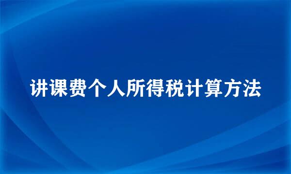 讲课费个人所得税计算方法
