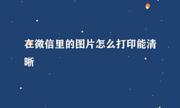 在微信里的图片怎么打印能清晰