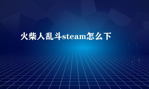 火柴人乱斗steam怎么下