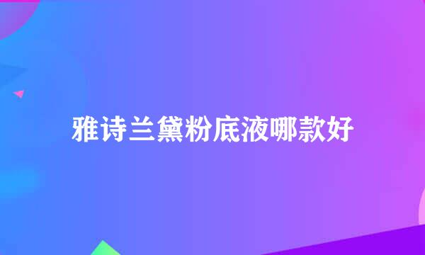 雅诗兰黛粉底液哪款好