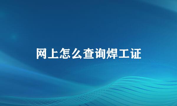 网上怎么查询焊工证