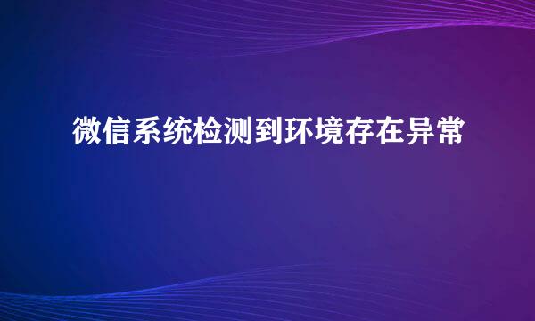 微信系统检测到环境存在异常