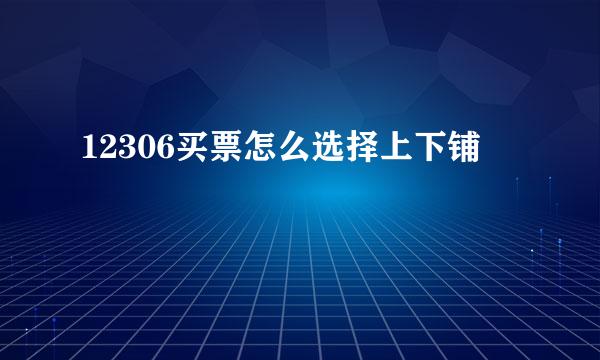 12306买票怎么选择上下铺