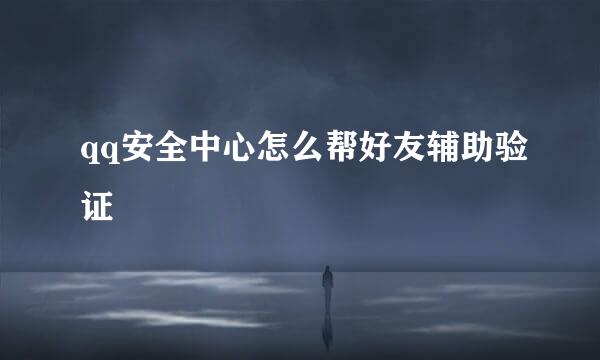 qq安全中心怎么帮好友辅助验证