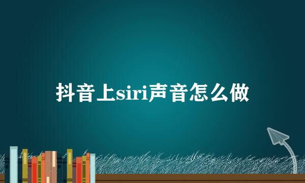 抖音上siri声音怎么做