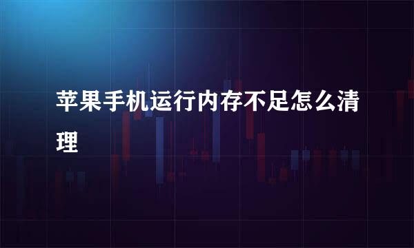 苹果手机运行内存不足怎么清理
