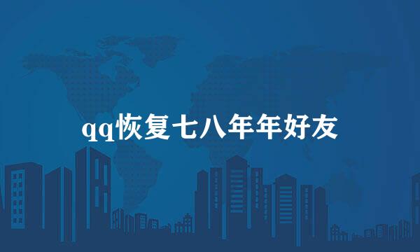 qq恢复七八年年好友