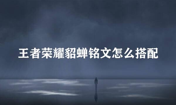 王者荣耀貂蝉铭文怎么搭配