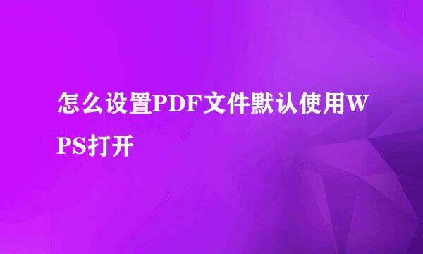 怎么设置PDF文件默认使用WPS打开