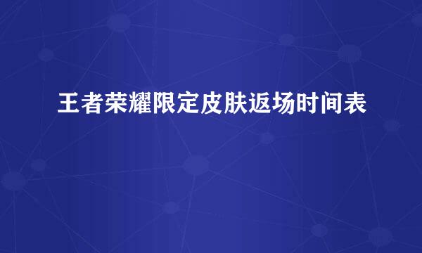 王者荣耀限定皮肤返场时间表