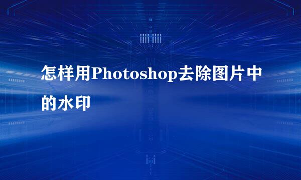 怎样用Photoshop去除图片中的水印