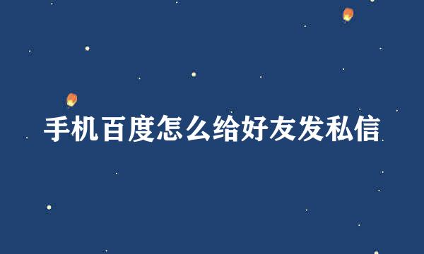 手机百度怎么给好友发私信