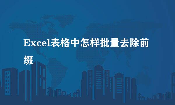 Excel表格中怎样批量去除前缀