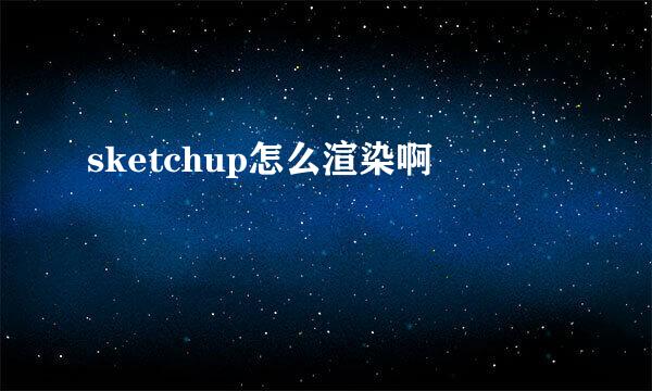 sketchup怎么渲染啊