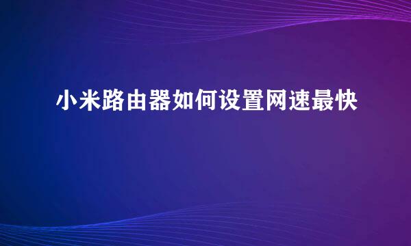 小米路由器如何设置网速最快