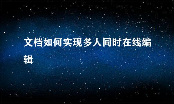 文档如何实现多人同时在线编辑