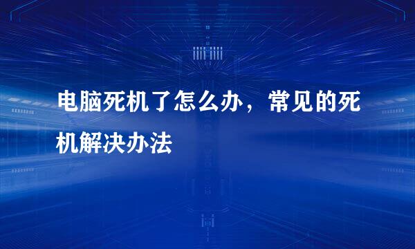 电脑死机了怎么办，常见的死机解决办法