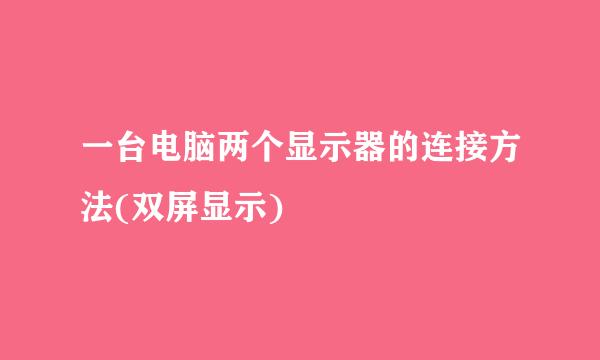一台电脑两个显示器的连接方法(双屏显示)