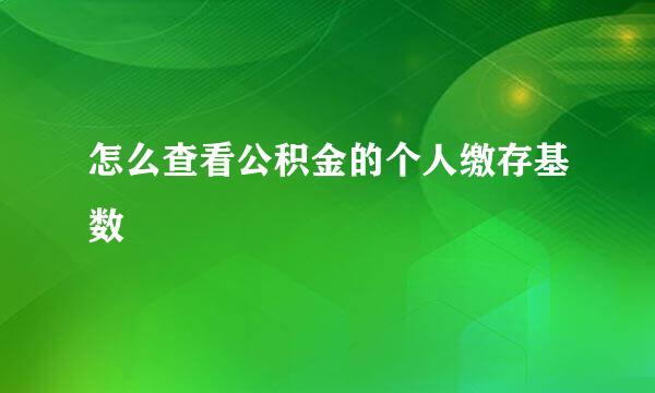 怎么查看公积金的个人缴存基数