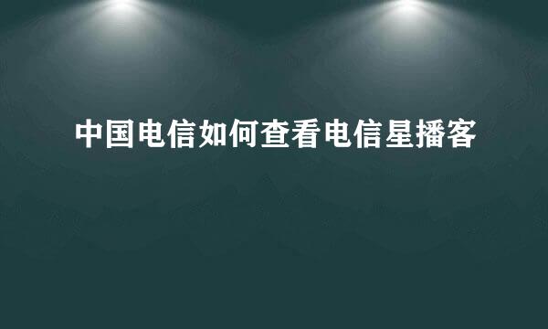 中国电信如何查看电信星播客