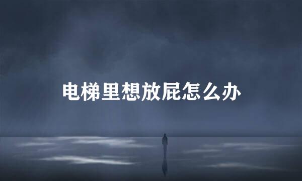 电梯里想放屁怎么办