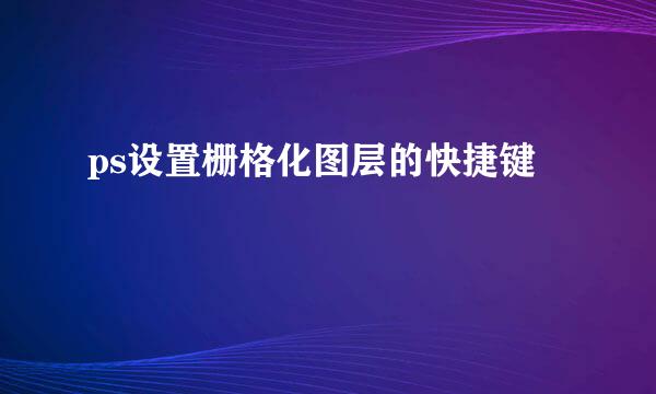 ps设置栅格化图层的快捷键