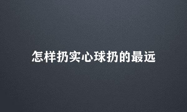怎样扔实心球扔的最远
