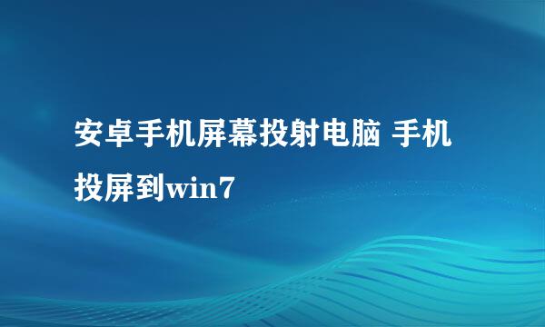 安卓手机屏幕投射电脑 手机投屏到win7