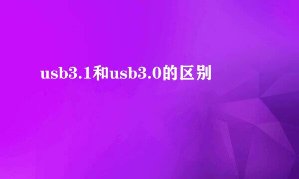 usb3.1和usb3.0的区别