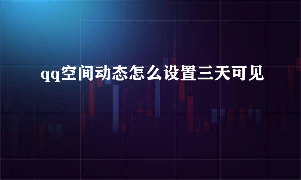qq空间动态怎么设置三天可见