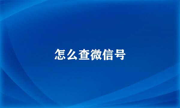 怎么查微信号