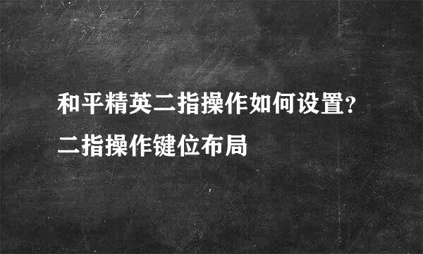 和平精英二指操作如何设置？二指操作键位布局
