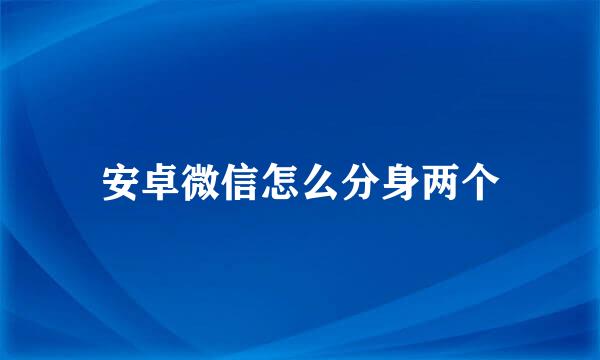 安卓微信怎么分身两个